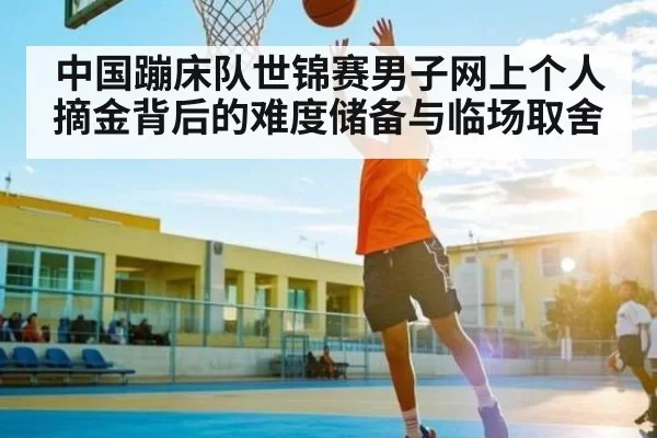 中国蹦床队世锦赛男子网上个人摘金背后的难度储备与临场取舍